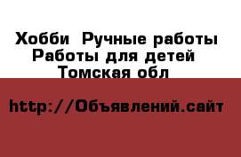 Хобби. Ручные работы Работы для детей. Томская обл.